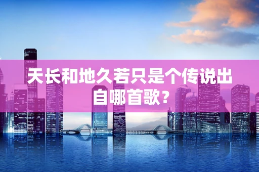 天长和地久若只是个传说出自哪首歌？