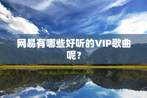 网易有哪些好听的VIP歌曲呢？