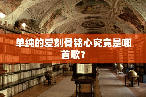 单纯的爱刻骨铭心究竟是哪首歌？