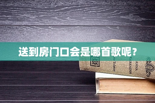 送到房门口会是哪首歌呢？