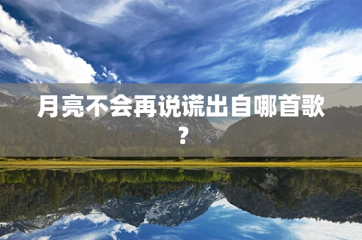 月亮不会再说谎出自哪首歌？