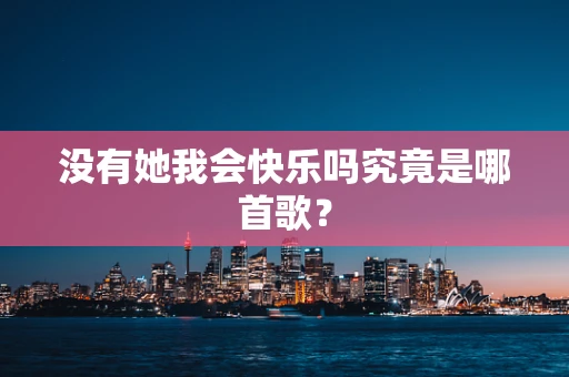 没有她我会快乐吗究竟是哪首歌？