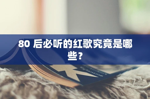 80 后必听的红歌究竟是哪些？