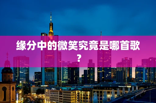 缘分中的微笑究竟是哪首歌？