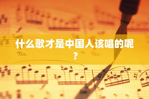 什么歌才是中国人该唱的呢？