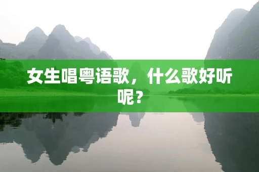 女生唱粤语歌，什么歌好听呢？