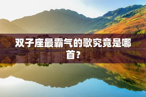 双子座最霸气的歌究竟是哪首？