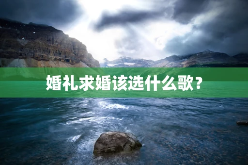 婚礼求婚该选什么歌？