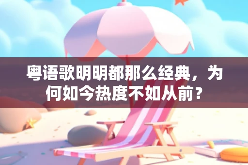 粤语歌明明都那么经典，为何如今热度不如从前？