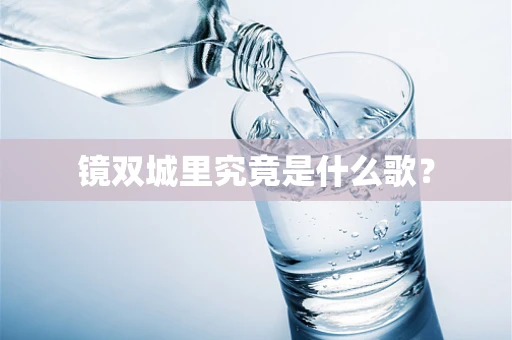 镜双城里究竟是什么歌？