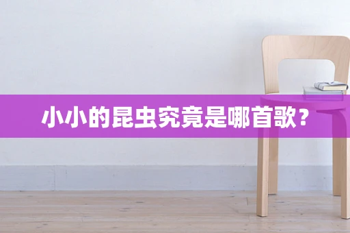 小小的昆虫究竟是哪首歌？