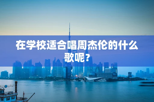 在学校适合唱周杰伦的什么歌呢？