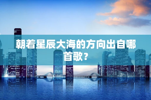 朝着星辰大海的方向出自哪首歌？