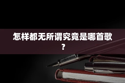 怎样都无所谓究竟是哪首歌？