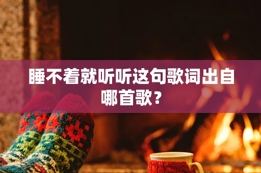 睡不着就听听这句歌词出自哪首歌？