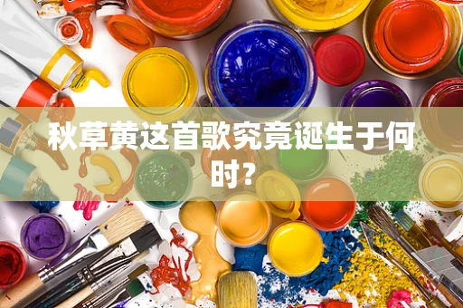 秋草黄这首歌究竟诞生于何时？
