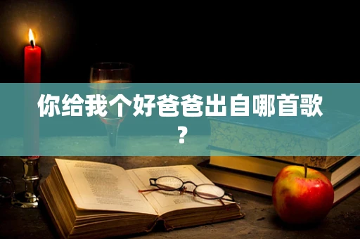 你给我个好爸爸出自哪首歌？