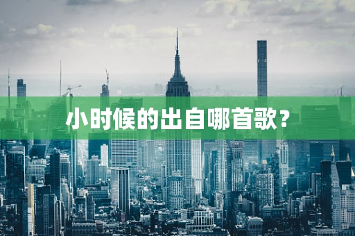 小时候的出自哪首歌？