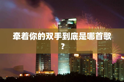 牵着你的双手到底是哪首歌？