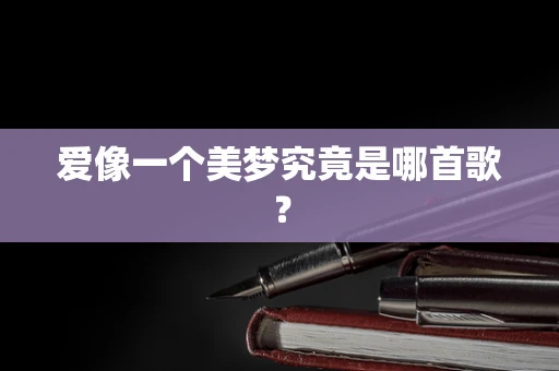 爱像一个美梦究竟是哪首歌？