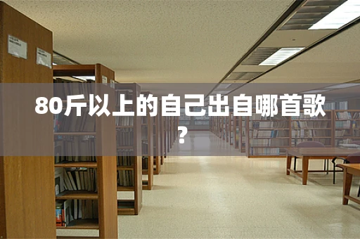 80斤以上的自己出自哪首歌？