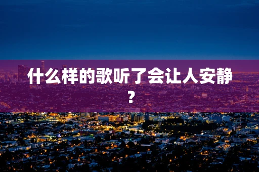 什么样的歌听了会让人安静？