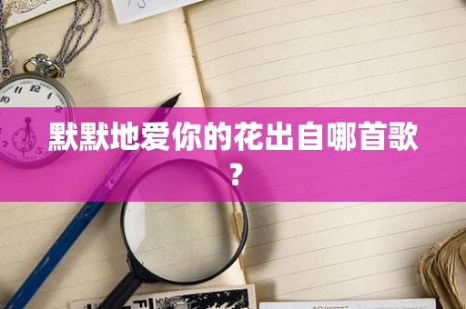 默默地爱你的花出自哪首歌？