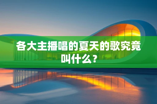 各大主播唱的夏天的歌究竟叫什么？