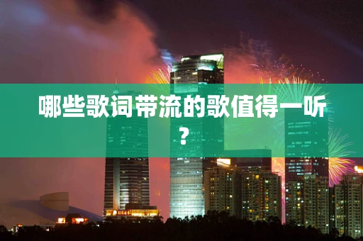 哪些歌词带流的歌值得一听？