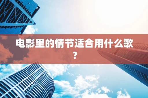 电影里的情节适合用什么歌？