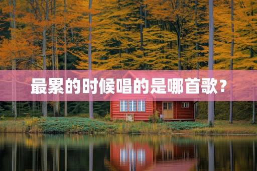 最累的时候唱的是哪首歌？