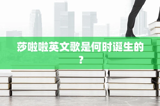 莎啦啦英文歌是何时诞生的？