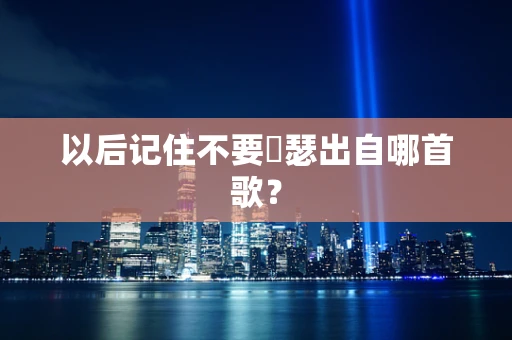 以后记住不要嘚瑟出自哪首歌？