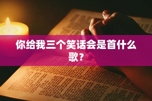 你给我三个笑话会是首什么歌？