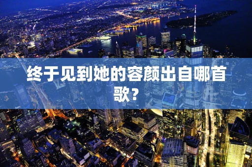 终于见到她的容颜出自哪首歌？