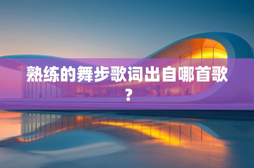 熟练的舞步歌词出自哪首歌？