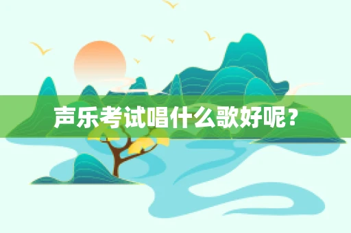 声乐考试唱什么歌好呢？