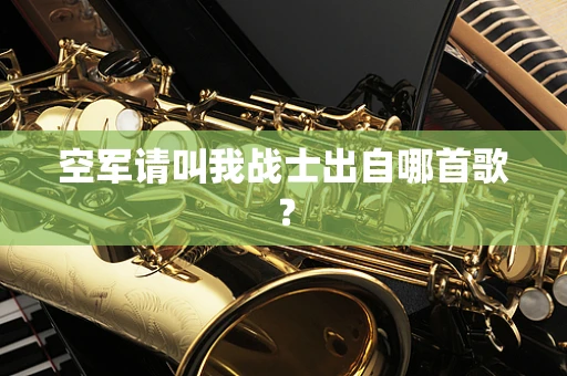 空军请叫我战士出自哪首歌？