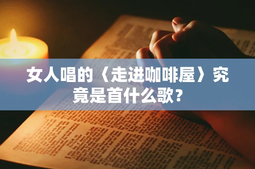 女人唱的〈走进咖啡屋〉究竟是首什么歌？