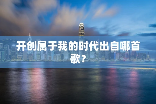 开创属于我的时代出自哪首歌？