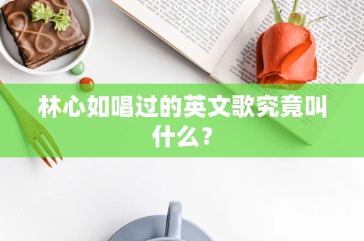 林心如唱过的英文歌究竟叫什么？