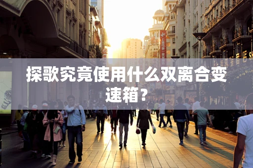 探歌究竟使用什么双离合变速箱？