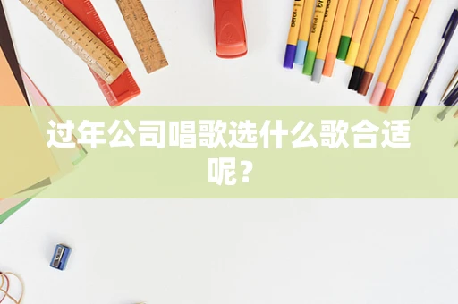 过年公司唱歌选什么歌合适呢？