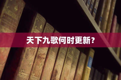 天下九歌何时更新？