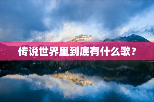 传说世界里到底有什么歌？