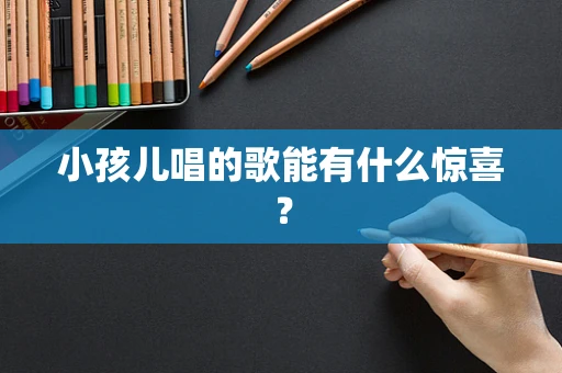 小孩儿唱的歌能有什么惊喜？