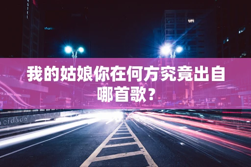 我的姑娘你在何方究竟出自哪首歌？