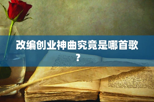 改编创业神曲究竟是哪首歌？