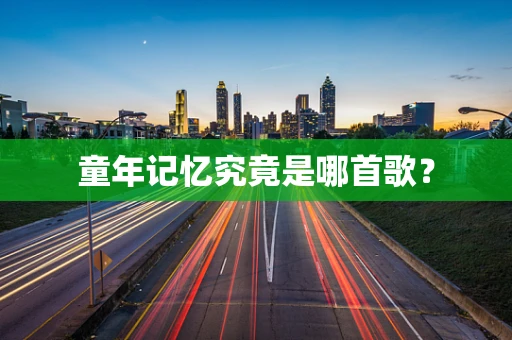 童年记忆究竟是哪首歌？