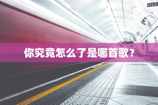 你究竟怎么了是哪首歌？